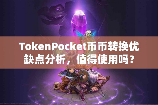 TokenPocket币币转换优缺点分析，值得使用吗？