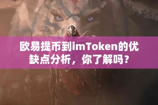 欧易提币到imToken的优缺点分析，你了解吗？