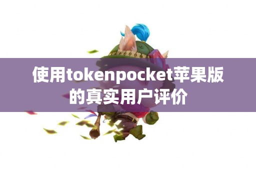 使用tokenpocket苹果版的真实用户评价