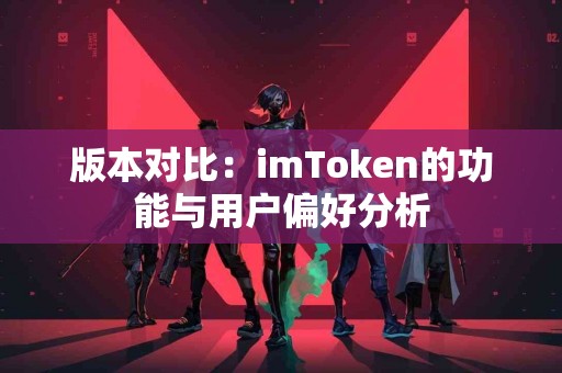 版本对比：imToken的功能与用户偏好分析