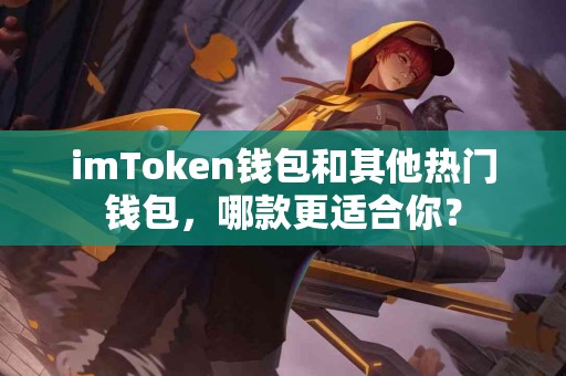 imToken钱包和其他热门钱包，哪款更适合你？