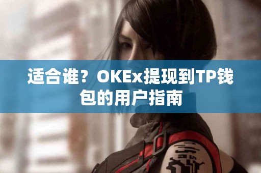 适合谁？OKEx提现到TP钱包的用户指南