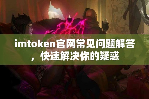 imtoken官网常见问题解答，快速解决你的疑惑