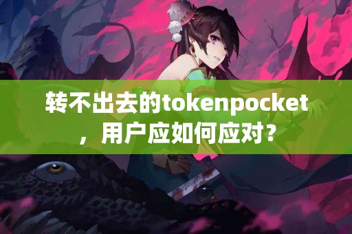 转不出去的tokenpocket，用户应如何应对？