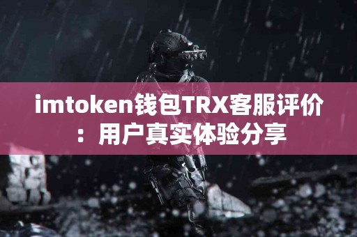 imtoken钱包TRX客服评价：用户真实体验分享