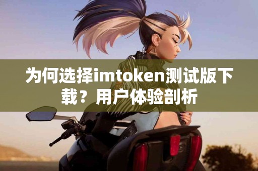 为何选择imtoken测试版下载？用户体验剖析