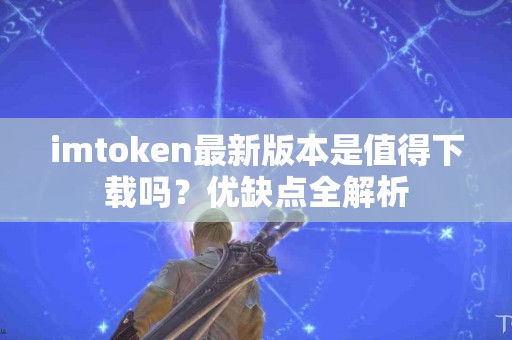 imtoken最新版本是值得下载吗？优缺点全解析