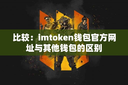 比较：imtoken钱包官方网址与其他钱包的区别