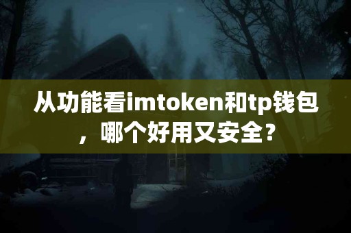 从功能看imtoken和tp钱包，哪个好用又安全？