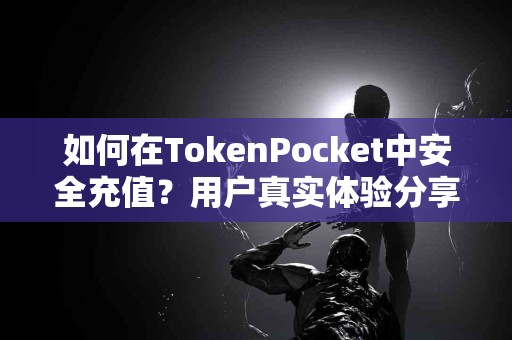 如何在TokenPocket中安全充值？用户真实体验分享
