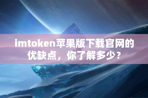 imtoken苹果版下载官网的优缺点，你了解多少？