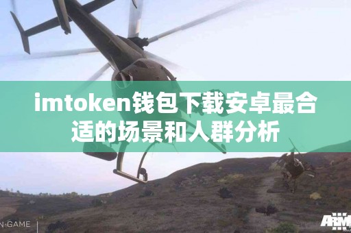 imtoken钱包下载安卓最合适的场景和人群分析