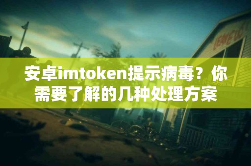 安卓imtoken提示病毒？你需要了解的几种处理方案