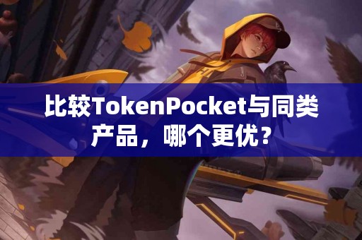 比较TokenPocket与同类产品，哪个更优？