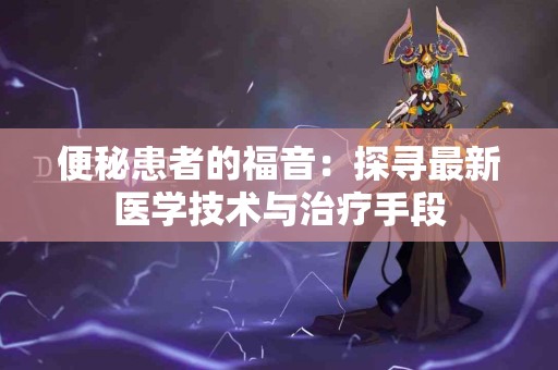 便秘患者的福音：探寻最新医学技术与治疗手段