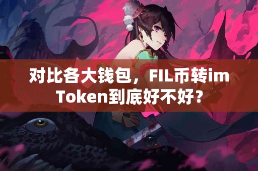 对比各大钱包，FIL币转imToken到底好不好？