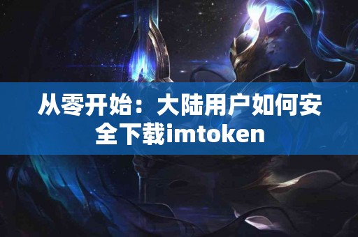 从零开始：大陆用户如何安全下载imtoken