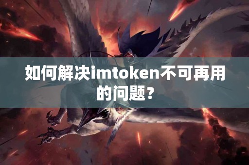 如何解决imtoken不可再用的问题？