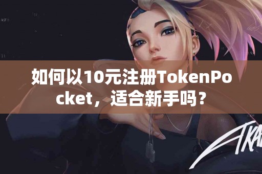 如何以10元注册TokenPocket，适合新手吗？