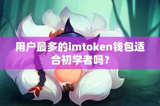 用户最多的imtoken钱包适合初学者吗？