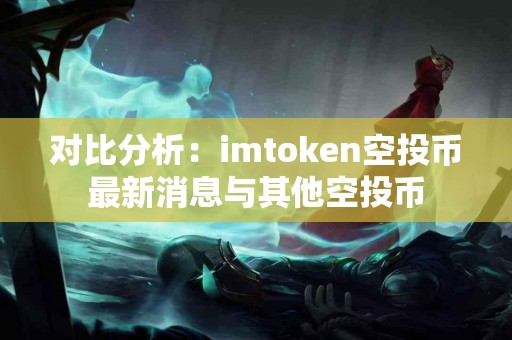对比分析：imtoken空投币最新消息与其他空投币
