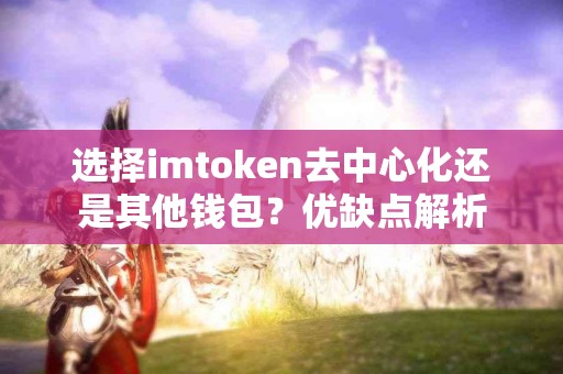 选择imtoken去中心化还是其他钱包？优缺点解析
