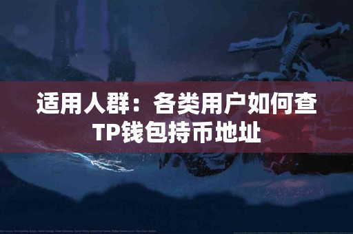 适用人群：各类用户如何查TP钱包持币地址