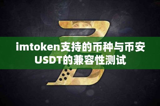 imtoken支持的币种与币安USDT的兼容性测试