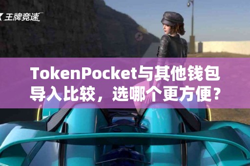 TokenPocket与其他钱包导入比较，选哪个更方便？