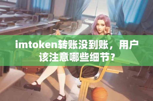 imtoken转账没到账，用户该注意哪些细节？