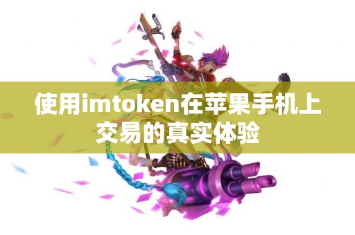 使用imtoken在苹果手机上交易的真实体验