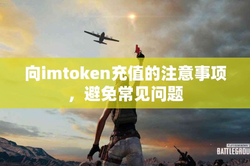 向imtoken充值的注意事项，避免常见问题