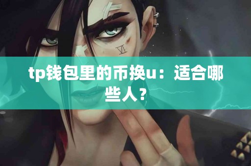 tp钱包里的币换u：适合哪些人？