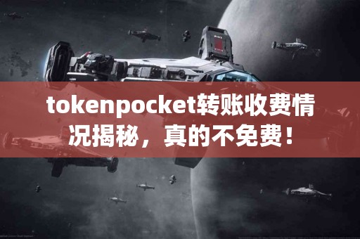 tokenpocket转账收费情况揭秘，真的不免费！