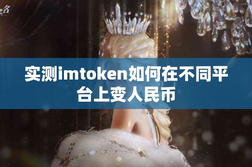 实测imtoken如何在不同平台上变人民币