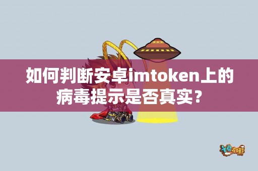 如何判断安卓imtoken上的病毒提示是否真实？