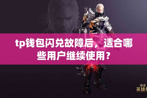 tp钱包闪兑故障后，适合哪些用户继续使用？