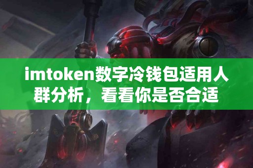 imtoken数字冷钱包适用人群分析，看看你是否合适