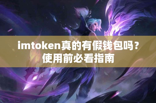 imtoken真的有假钱包吗？使用前必看指南