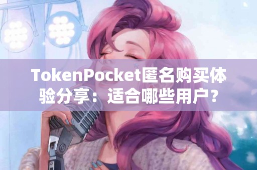 TokenPocket匿名购买体验分享：适合哪些用户？