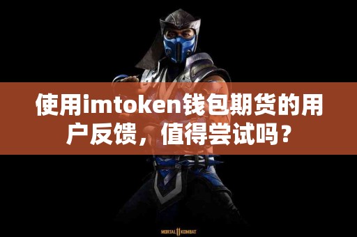 使用imtoken钱包期货的用户反馈，值得尝试吗？