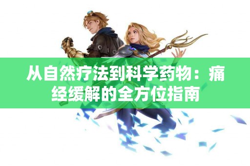 从自然疗法到科学药物：痛经缓解的全方位指南