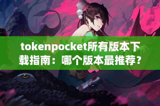 tokenpocket所有版本下载指南：哪个版本最推荐？