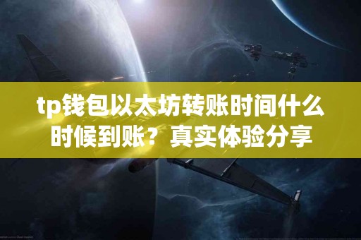 tp钱包以太坊转账时间什么时候到账？真实体验分享