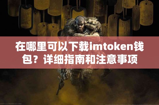 在哪里可以下载imtoken钱包？详细指南和注意事项