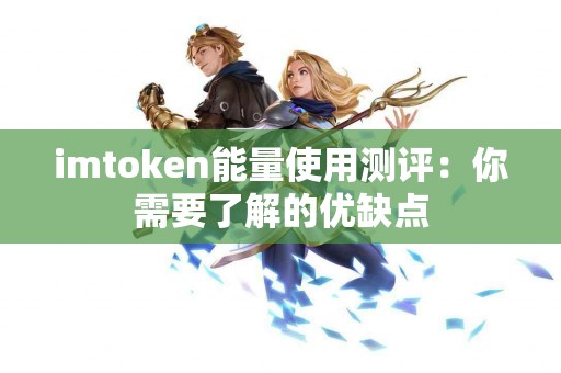 imtoken能量使用测评：你需要了解的优缺点