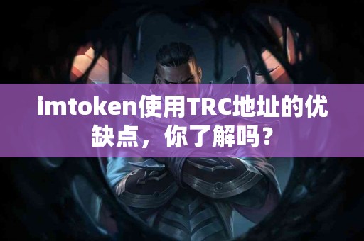 imtoken使用TRC地址的优缺点，你了解吗？