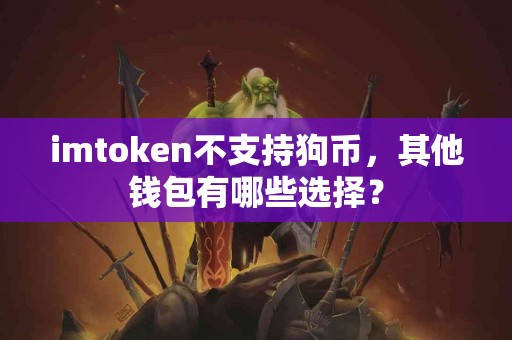 imtoken不支持狗币，其他钱包有哪些选择？