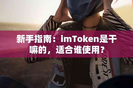 新手指南：imToken是干嘛的，适合谁使用？