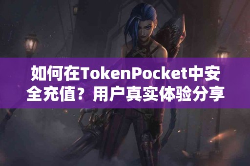 如何在TokenPocket中安全充值？用户真实体验分享